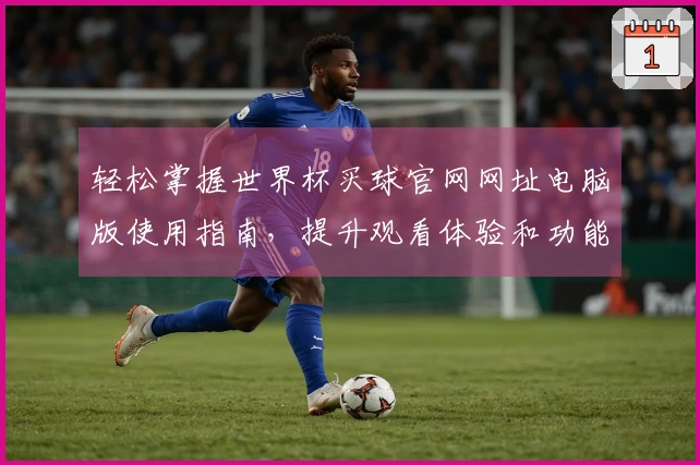 轻松掌握世界杯买球官网网址电脑版使用指南，提升观看体验和功能探索