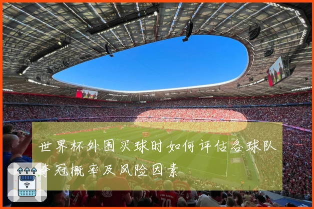 世界杯外围买球时如何评估各球队夺冠概率及风险因素
