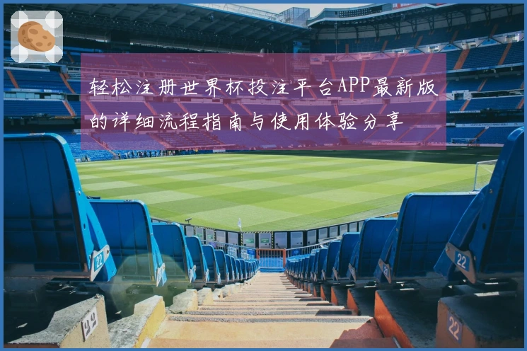 轻松注册世界杯投注平台APP最新版的详细流程指南与使用体验分享