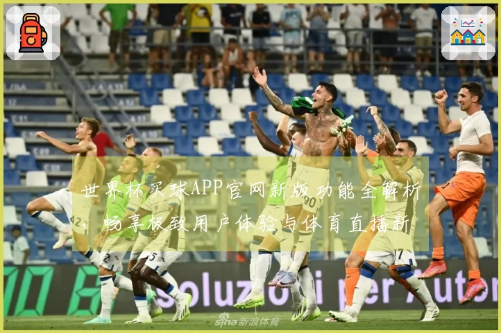 世界杯买球APP官网新版功能全解析，畅享极致用户体验与体育直播新体验