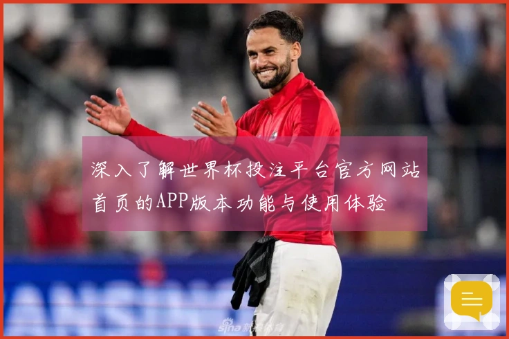 深入了解世界杯投注平台官方网站首页的APP版本功能与使用体验