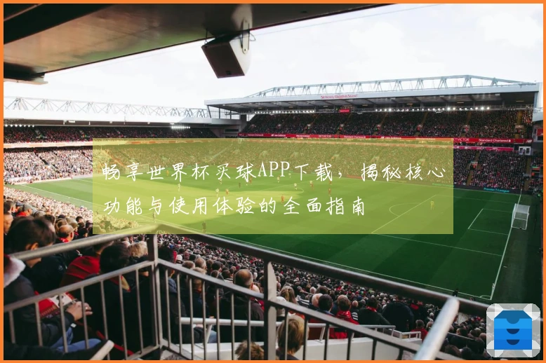 畅享世界杯买球APP下载，揭秘核心功能与使用体验的全面指南