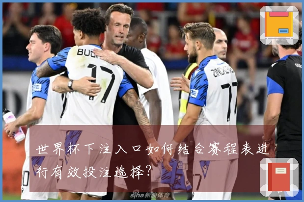 世界杯下注入口如何结合赛程表进行有效投注选择？