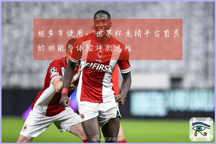 经多年使用，世界杯竞猜平台首页的功能与体验评测总结
