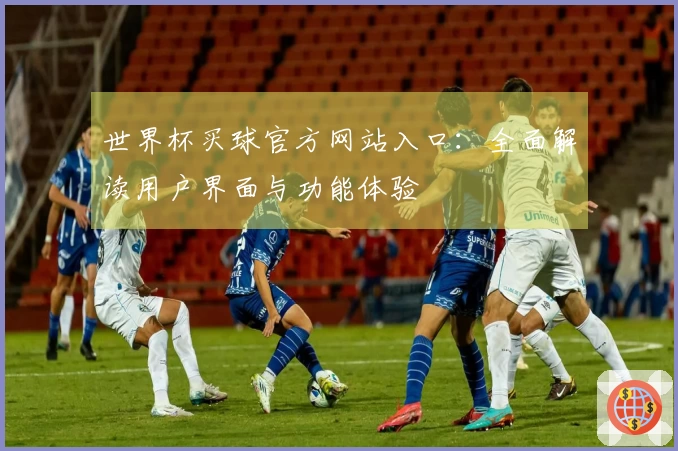 世界杯买球官方网站入口：全面解读用户界面与功能体验