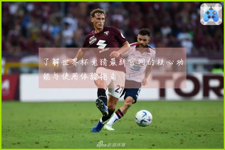 了解世界杯竞猜最新官网的核心功能与使用体验指南