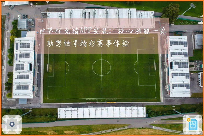 世界杯竞猜APP安装：核心功能一览，助您畅享精彩赛事体验