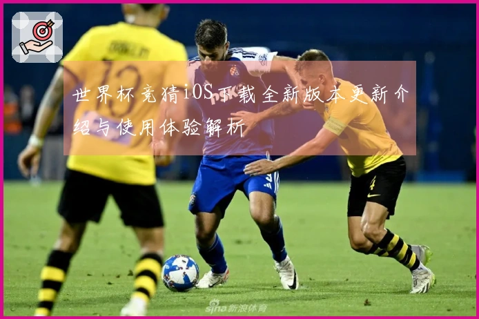 世界杯竞猜iOS下载全新版本更新介绍与使用体验解析