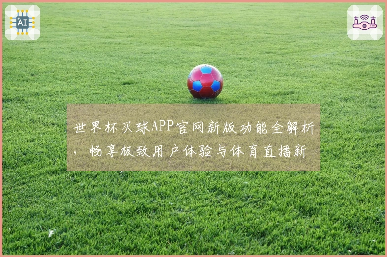 世界杯买球APP官网新版功能全解析，畅享极致用户体验与体育直播新体验
