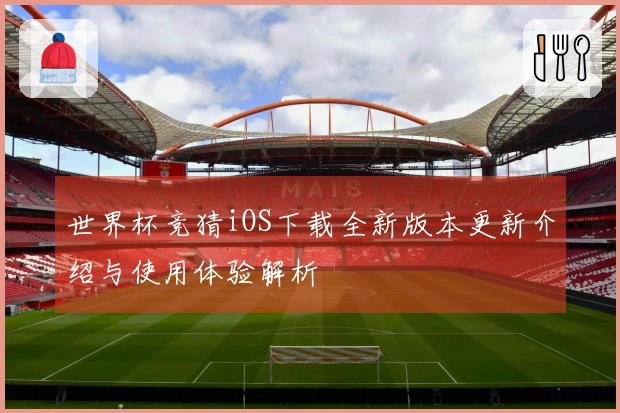 世界杯竞猜iOS下载全新版本更新介绍与使用体验解析