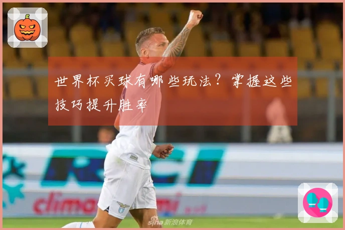 世界杯买球有哪些玩法？掌握这些技巧提升胜率
