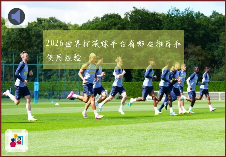 2026世界杯滚球平台有哪些推荐和使用经验