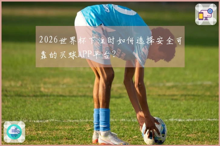 2026世界杯下注时如何选择安全可靠的买球APP平台？