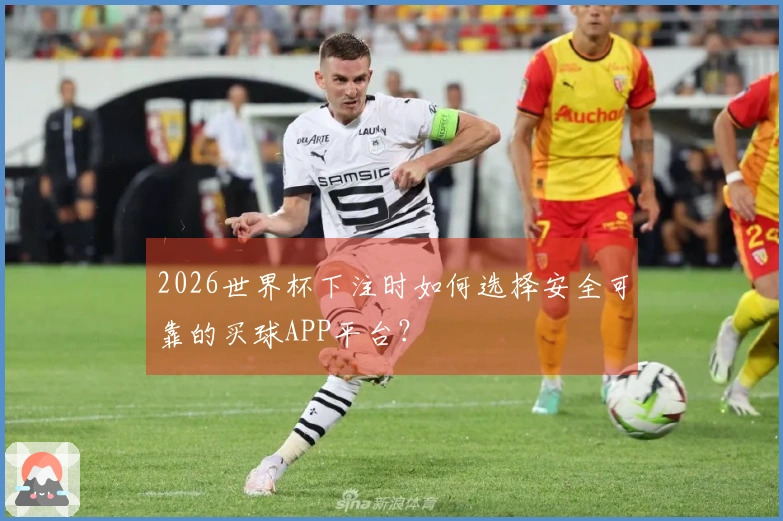 2026世界杯下注时如何选择安全可靠的买球APP平台？