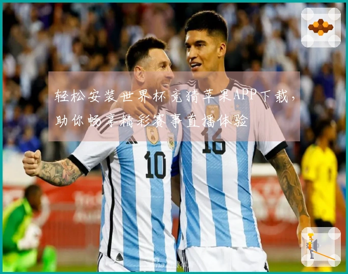 轻松安装世界杯竞猜苹果APP下载，助你畅享精彩赛事直播体验