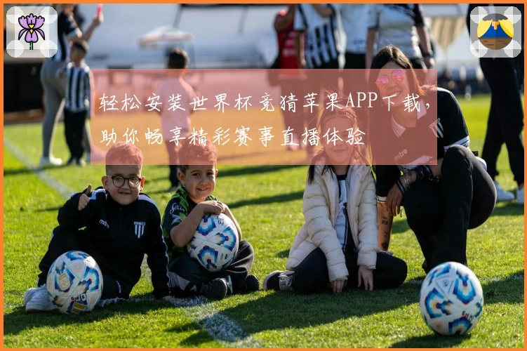 轻松安装世界杯竞猜苹果APP下载，助你畅享精彩赛事直播体验